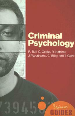 Criminal Psychology: A Beginner's Guide by Ray Bull, Jessica Woodhams, Claire Cooke, Charlotte Bilby, Ruth Hatcher, Tim Grant