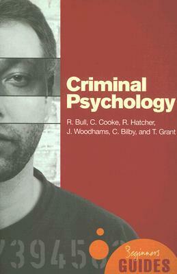 Criminal Psychology: A Beginner's Guide by Tim Grant, Ray Bull, Charlotte Bilby, Ruth Hatcher, Claire Cooke, Jessica Woodhams