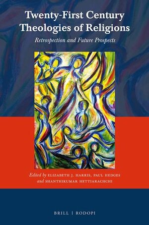 Twenty-First Century Theologies of Religions: Retrospection and Future Prospects by Paul Hedges, Elizabeth J. Harris, Shanthikumar Hettiarachchi