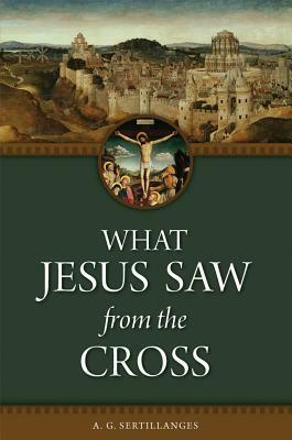 What Jesus Saw from the Cross by Antonin Sertillanges