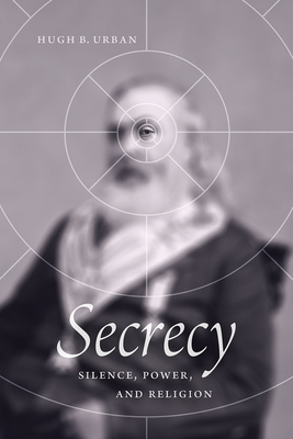 Secrecy: Silence, Power, and Religion by Hugh B. Urban