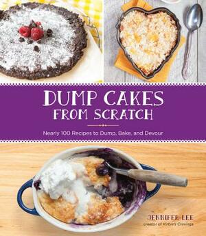 Dump Cakes from Scratch: Nearly 100 Recipes to Dump, Bake, and Devour by Jennifer Lee