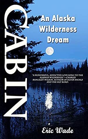 Cabin: An Alaska Wilderness Dream by Eric Wade