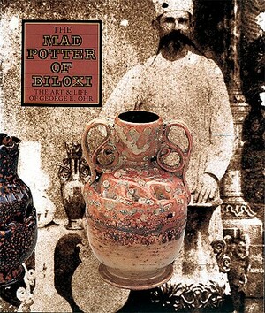 The Mad Potter of Biloxi: The Art and Life of George E. Ohr by Garth Clark, Robert A. Ellison, Eugene Heicht