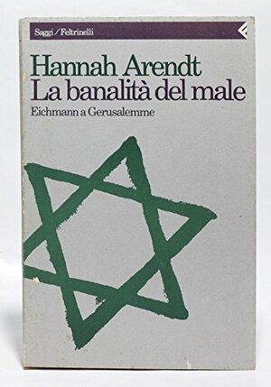 La banalità del male. Eichmann a Gerusalemme by Hannah Arendt