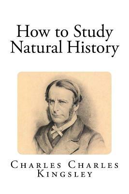 How to Study Natural History by Charles Charles Kingsley