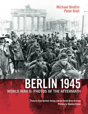 Berlin 1945: World War II: Photos of the Aftermath by Michael Brettin, Peter Kroh, Cindy Opitz