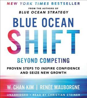 Blue Ocean Shift: Beyond Competing - Proven Steps to Inspire Confidence and Seize New Growth by W. Chan Kim, Renée Mauborgne