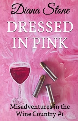 Dressed in Pink: MisAdventures in the Wine Country by Diana Stone