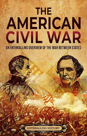 The American Civil War: An Enthralling Overview of the War Between States by Enthralling History