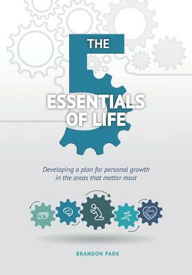 The Five Essentials of Life: Developing a Plan for Personal Growth in the Areas That Matter Most by Brandon Park