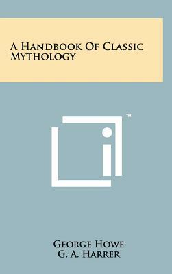 A Handbook of Classic Mythology by G. A. Harrer, George Howe