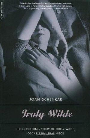 Truly Wilde: The Unsettling Story Of Dolly Wilde, Oscar's Niece by Joan Schenkar, Joan Schenkar