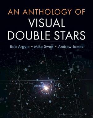 An Anthology of Visual Double Stars by Mike Swan, Andrew James, Bob Argyle