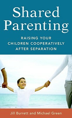 Shared Parenting: Raising Your Child Cooperatively After Separation by Michael Green, Jill Burrett