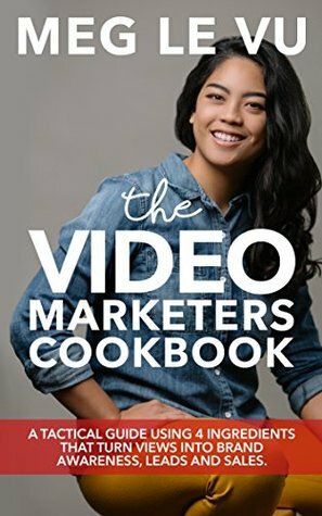 The Video Marketers Cookbook: Video Marketing Explained: 4 Ingredients that Turn Views into Brand Awareness, Leads and Sales by Meg Le Vu, Jared Easley