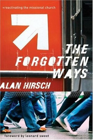 The Forgotten Ways: Reactivating the Missional Church by Alan Hirsch, Leonard Sweet