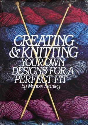 Creating & Knitting Your Own Designs For A Perfect Fit by Montse Stanley