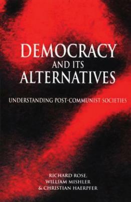 Democracy and Its Alternatives: Understanding Post-Communist Societies by William Mishler, Christian Haerpfer, Richard Rose