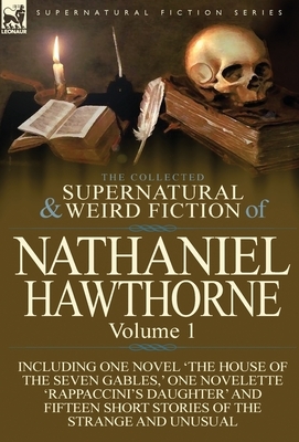 The Collected Supernatural and Weird Fiction of Nathaniel Hawthorne: Volume 1-Including One Novel 'The House of the Seven Gables, ' One Novelette 'Rap by Nathaniel Hawthorne