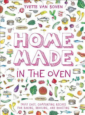 Home Made in the Oven: Truly Easy, Comforting Recipes for Baking, Broiling, and Roasting by Yvette Van Boven