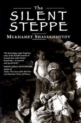 The Silent Steppe: The Memoir of a Kazakh Nomad Under Stalin by Mukhamet Shayakhmetov