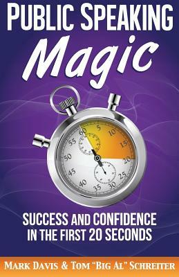 Public Speaking Magic: Success and Confidence in the First 20 Seconds by Mark Davis, Tom Big Al Schreiter