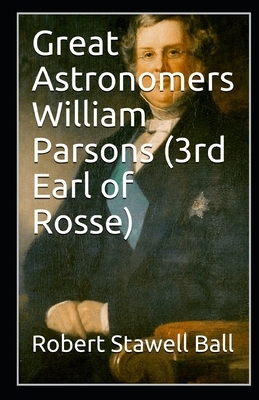 Great Astronomers William Parsons (3rd Earl of Rosse) by Robert Stawell Ball