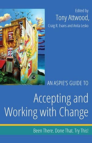 An Aspie's Guide to Accepting and Working with Change: Been There. Done That. Try This! by Tony Attwood, Anita Lesko, Craig A. Evans