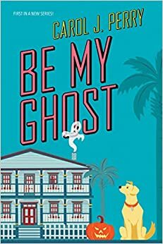 Be My Ghost by Carol J. Perry