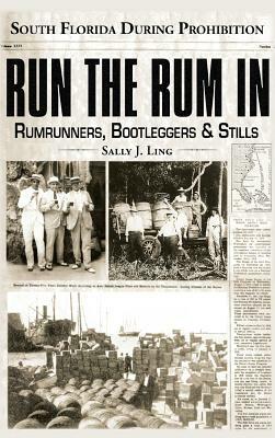 Run the Rum in: South Florida During Prohibition by Sally J. Ling