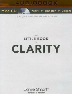 The Little Book of Clarity: A Quick Guide to Focus and Declutter Your Mind by Jamie Smart