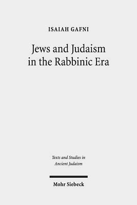 Jews and Judaism in the Rabbinic Era: Image and Reality - History and Historiography by Isaiah M. Gafni