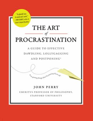 The Art of Procrastination: A Guide to Effective Dawdling, Lollygagging, and Postponing by John R. Perry
