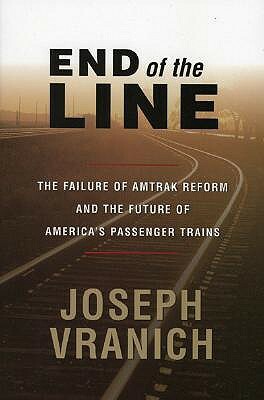 End of the Line: The Failure of Amtrak Reform and the Future of America's Passenger Trains by Joseph Vranich