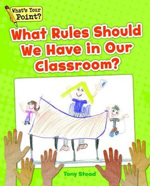 What Rules Should We Have in Our Classroom? by Tony Stead