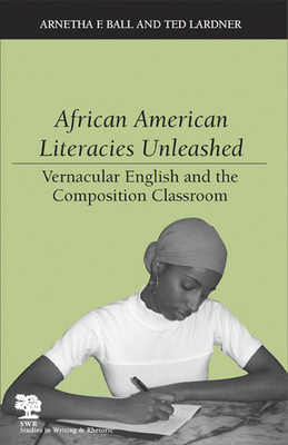 African American Literacies Unleashed: Vernacular English and the Composition Classroom by Ted Lardner, Arnetha F. Ball