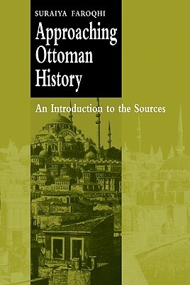 Approaching Ottoman History: An Introduction to the Sources by Suraiya Faroqhi