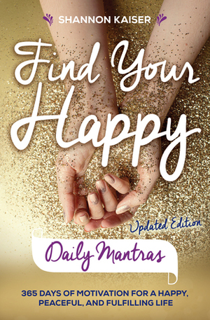 Find Your Happy Daily Mantras: 365 Days of Motivation for a Happy, Peaceful and Fulfilling Life by Shannon Kaiser