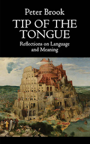 Tip of the Tongue: Reflections on Language and Meaning by Peter Brook