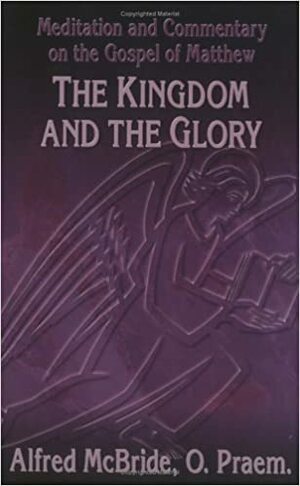 Kingdom and the Glory by Alfred McBride