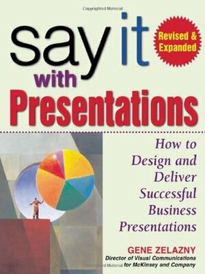 Say It with Presentations: How to Design and Deliver Successful Business Presentations by Gene Zelazny