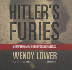 Hitler's Furies: German Women in the Nazi Killing Fields by Wendy Lower