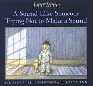 A Sound Like Someone Trying Not to Make a Sound by John Irving, Tatjana Hauptmann