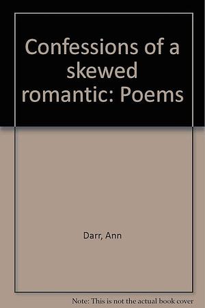 Confessions of a Skewed Romantic: Poems by Ann Darr