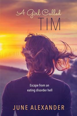 A Girl Called Tim: Escape from an Eating Disorder Hell by June Alexander