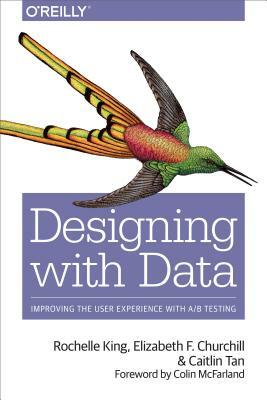 Designing with Data: Improving the User Experience with A/B Testing by Elizabeth F. Churchill, Caitlin Tan, Rochelle King