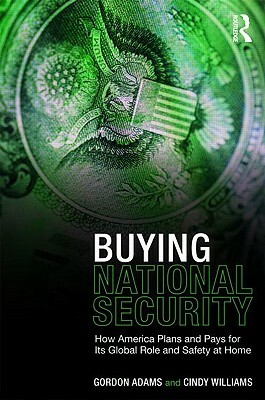 Buying National Security: How America Plans and Pays for Its Global Role and Safety at Home by Cindy Williams, Gordon Adams