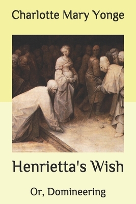 Henrietta's Wish: Or, Domineering by Charlotte Mary Yonge