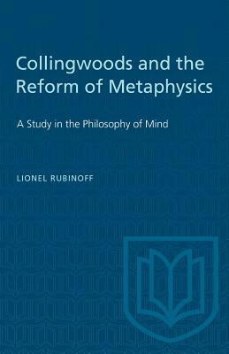 Collingwoods and the Reform of Metaphysics: A Study in the Philosopy of Mind by Lionel Rubinoff